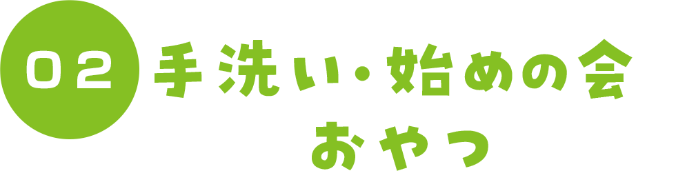 2.手洗い・始めの会・おやつ