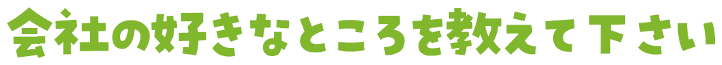 会社の好きなところを教えて下さい